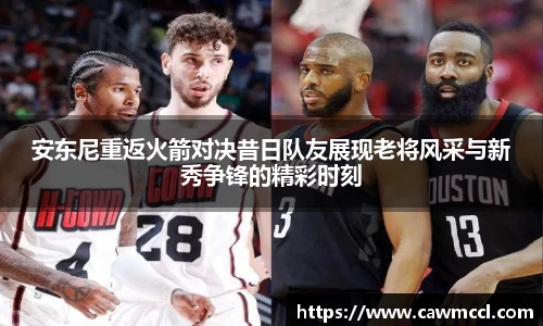 安东尼重返火箭对决昔日队友展现老将风采与新秀争锋的精彩时刻